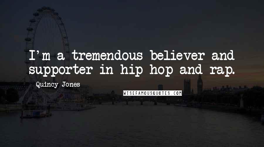 Quincy Jones Quotes: I'm a tremendous believer and supporter in hip-hop and rap.