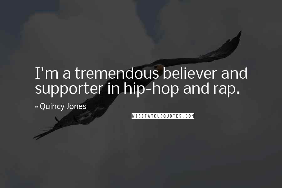 Quincy Jones Quotes: I'm a tremendous believer and supporter in hip-hop and rap.