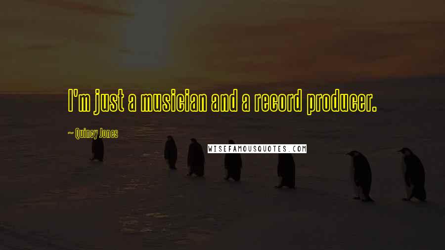 Quincy Jones Quotes: I'm just a musician and a record producer.