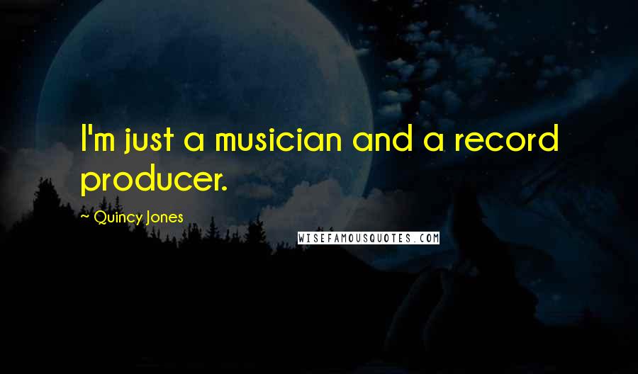 Quincy Jones Quotes: I'm just a musician and a record producer.