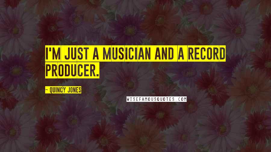 Quincy Jones Quotes: I'm just a musician and a record producer.