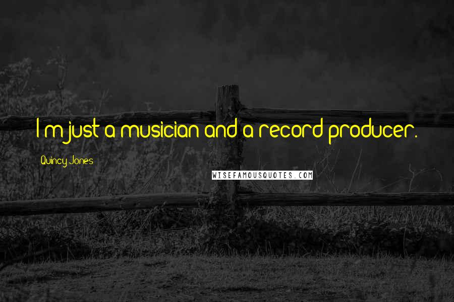 Quincy Jones Quotes: I'm just a musician and a record producer.