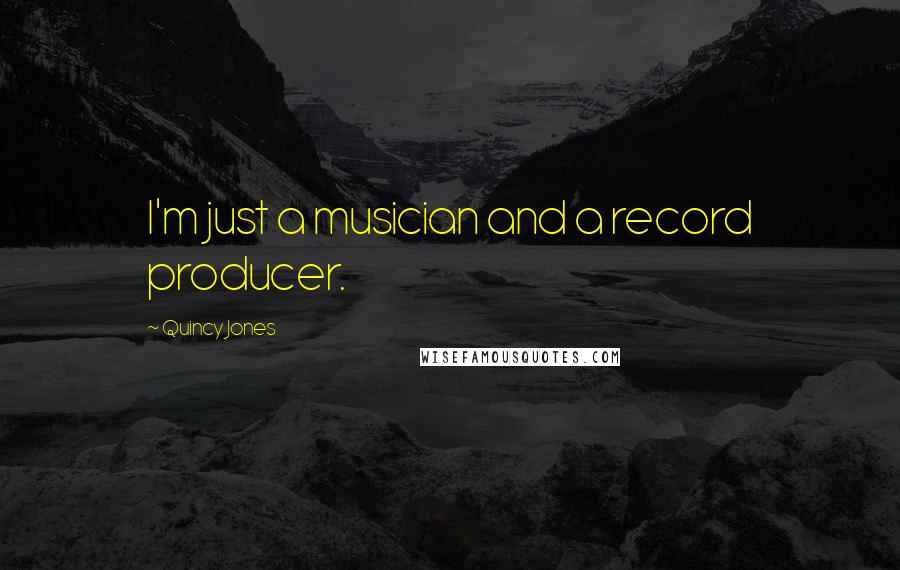 Quincy Jones Quotes: I'm just a musician and a record producer.