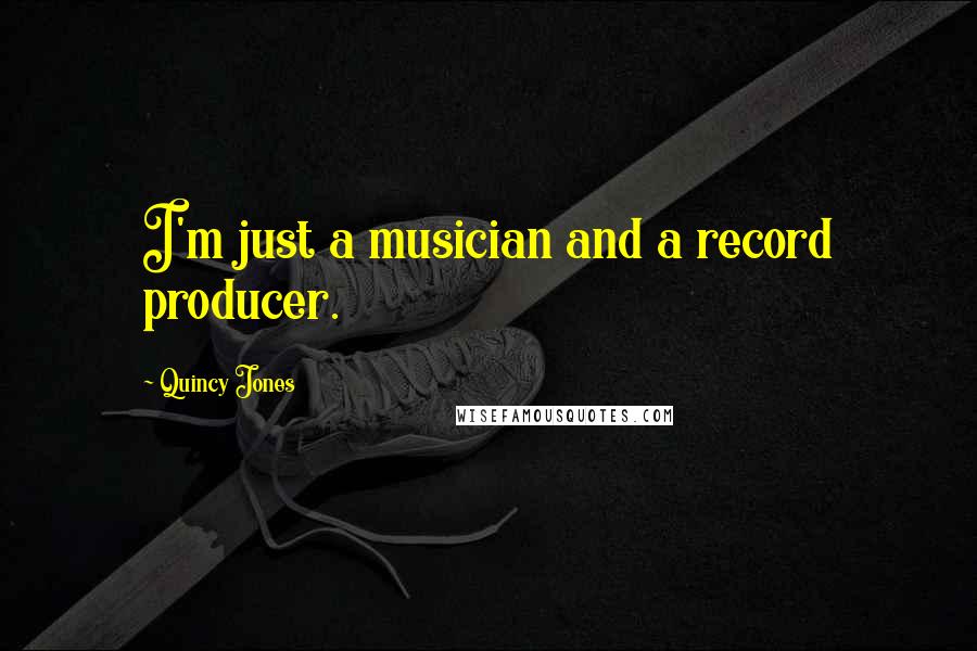 Quincy Jones Quotes: I'm just a musician and a record producer.