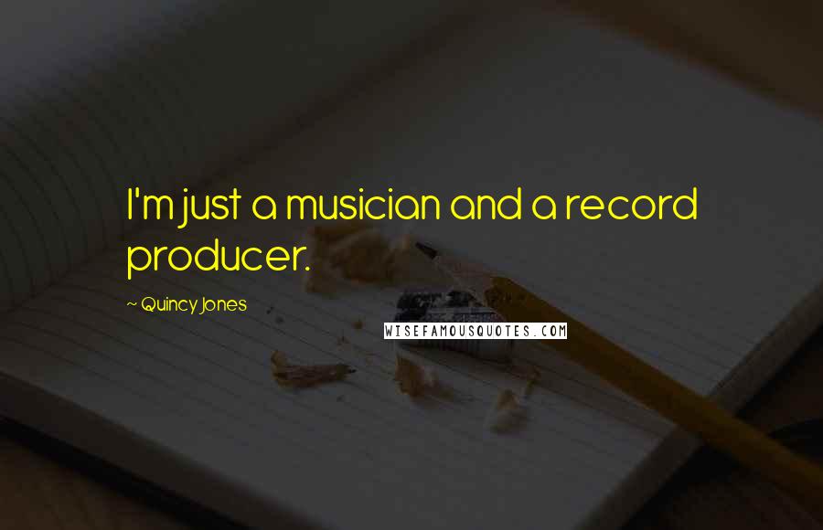 Quincy Jones Quotes: I'm just a musician and a record producer.