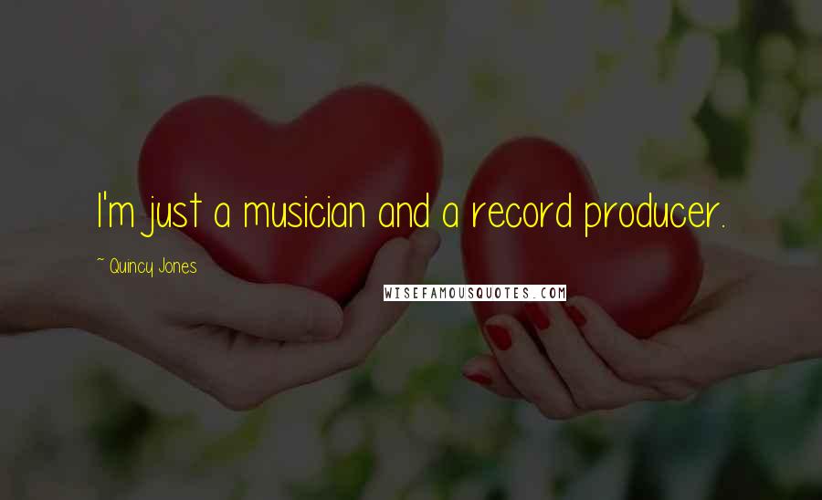 Quincy Jones Quotes: I'm just a musician and a record producer.