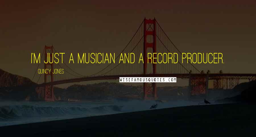 Quincy Jones Quotes: I'm just a musician and a record producer.