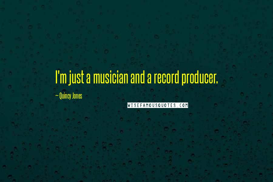 Quincy Jones Quotes: I'm just a musician and a record producer.