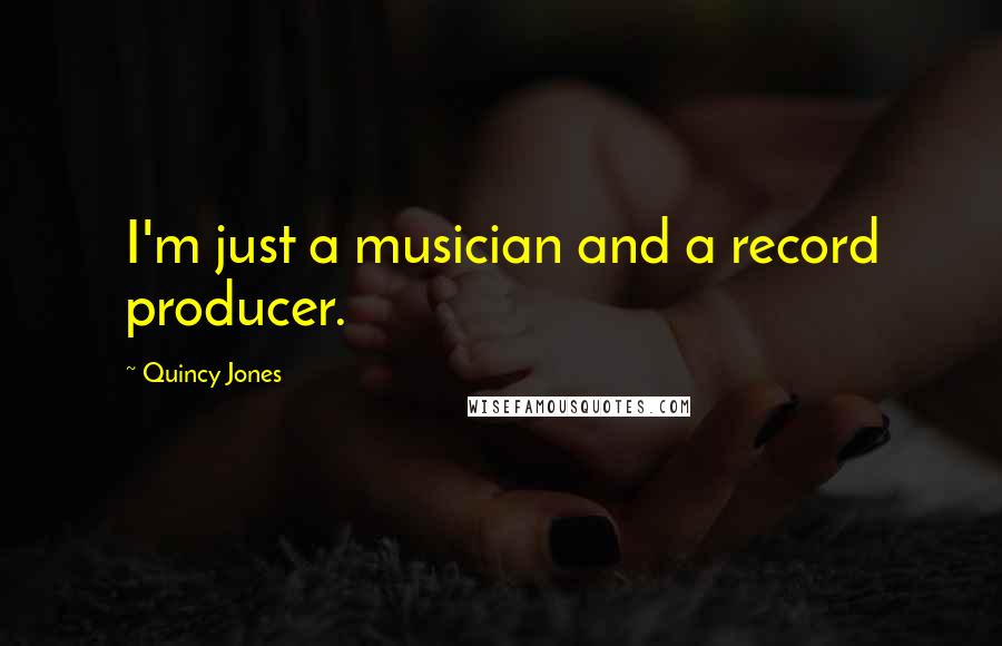 Quincy Jones Quotes: I'm just a musician and a record producer.