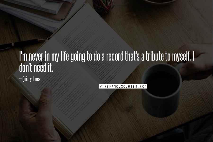 Quincy Jones Quotes: I'm never in my life going to do a record that's a tribute to myself. I don't need it.