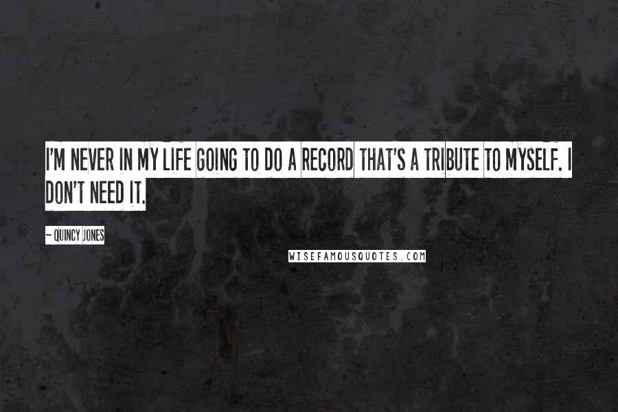 Quincy Jones Quotes: I'm never in my life going to do a record that's a tribute to myself. I don't need it.