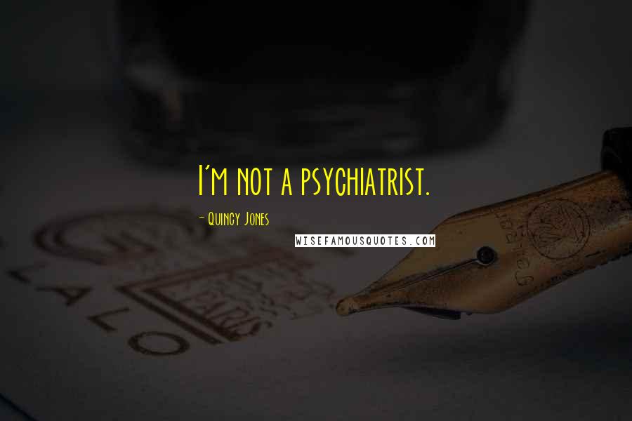 Quincy Jones Quotes: I'm not a psychiatrist.