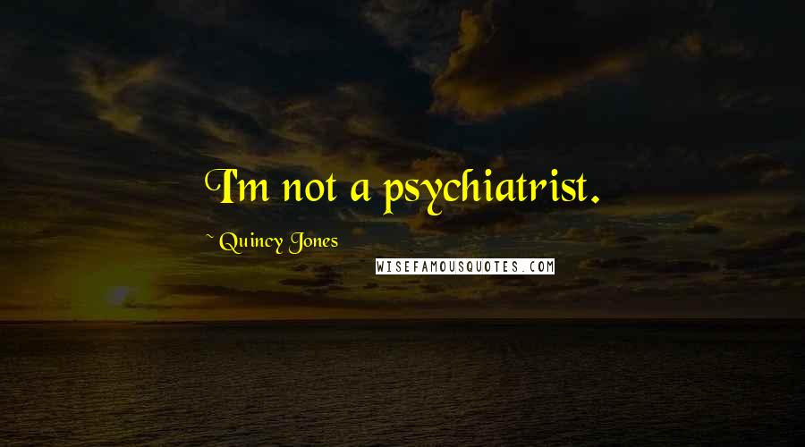Quincy Jones Quotes: I'm not a psychiatrist.