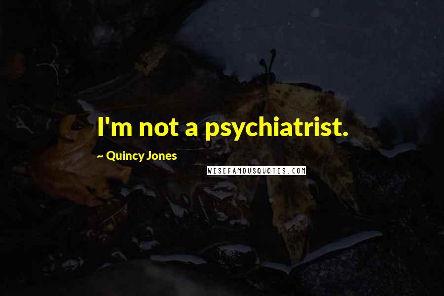 Quincy Jones Quotes: I'm not a psychiatrist.