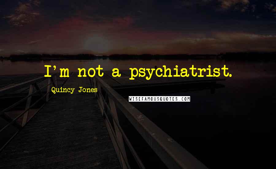 Quincy Jones Quotes: I'm not a psychiatrist.