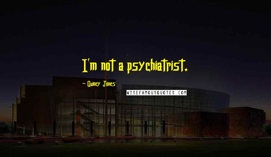 Quincy Jones Quotes: I'm not a psychiatrist.
