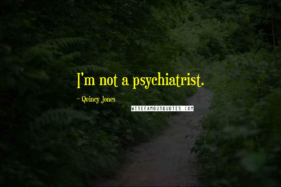 Quincy Jones Quotes: I'm not a psychiatrist.
