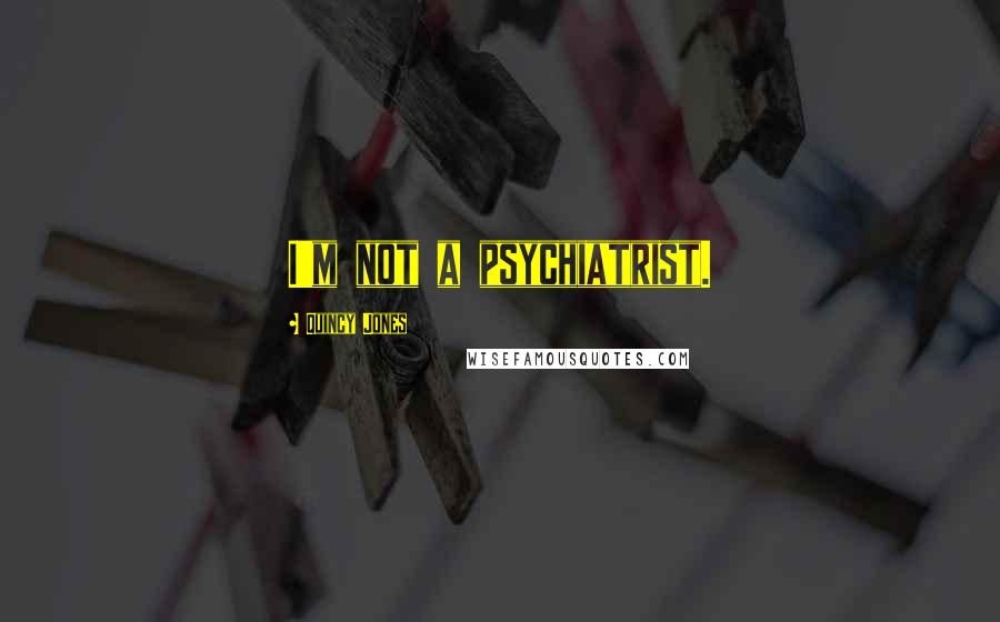 Quincy Jones Quotes: I'm not a psychiatrist.