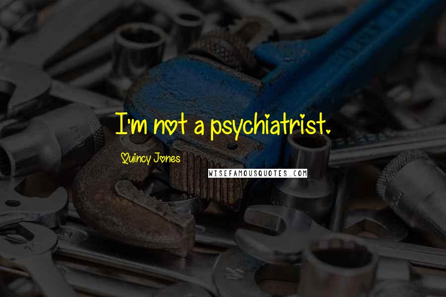 Quincy Jones Quotes: I'm not a psychiatrist.