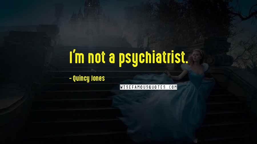 Quincy Jones Quotes: I'm not a psychiatrist.