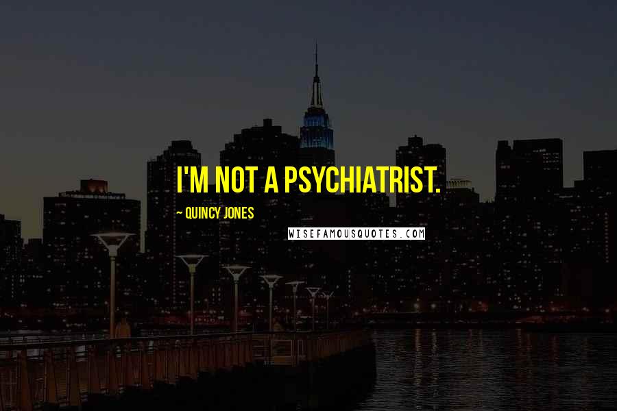Quincy Jones Quotes: I'm not a psychiatrist.