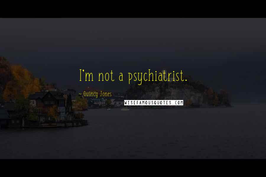 Quincy Jones Quotes: I'm not a psychiatrist.