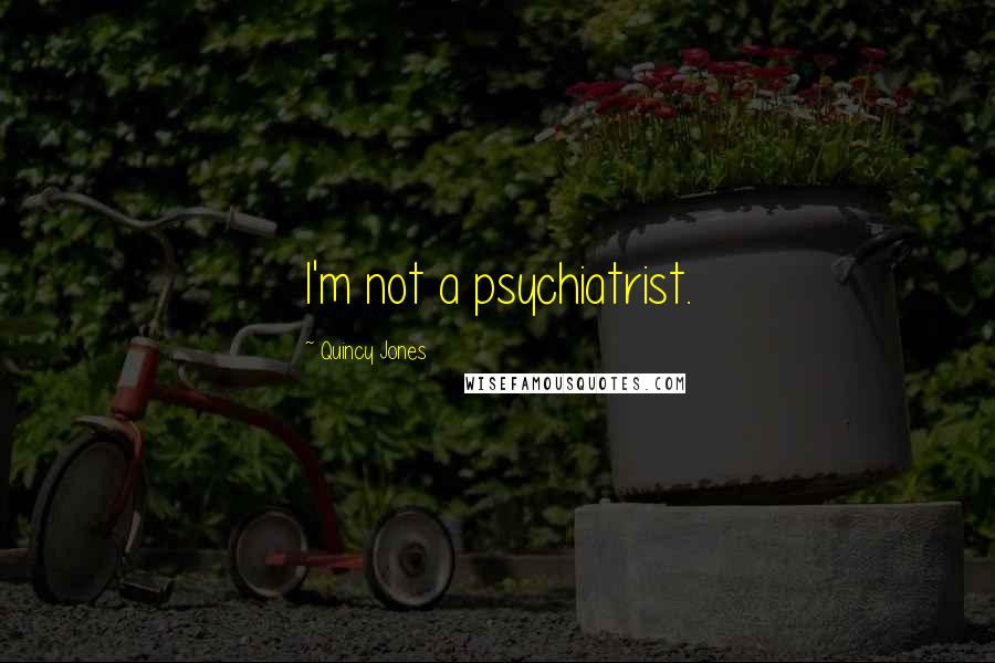 Quincy Jones Quotes: I'm not a psychiatrist.