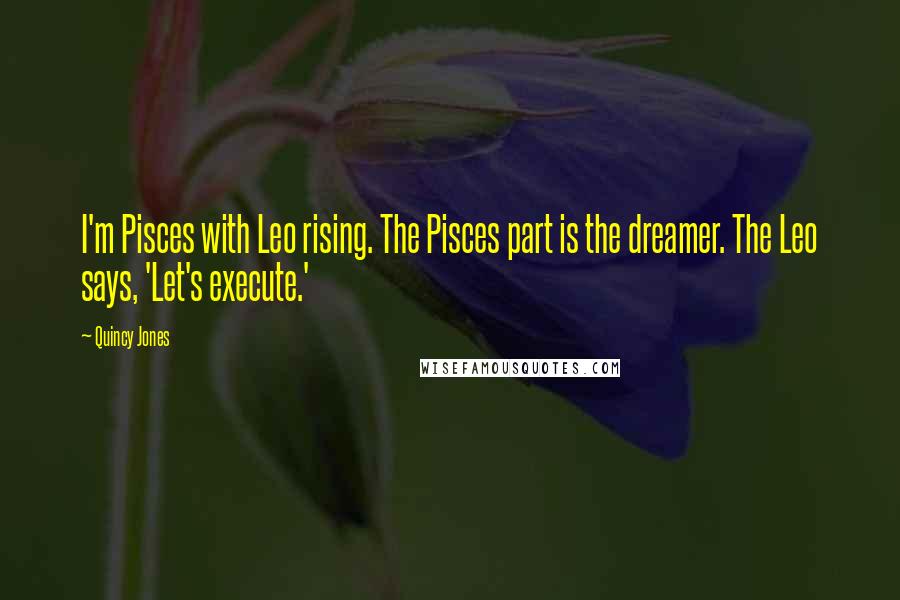 Quincy Jones Quotes: I'm Pisces with Leo rising. The Pisces part is the dreamer. The Leo says, 'Let's execute.'