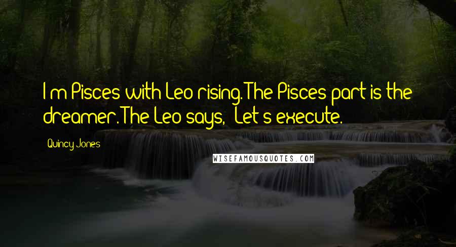 Quincy Jones Quotes: I'm Pisces with Leo rising. The Pisces part is the dreamer. The Leo says, 'Let's execute.'