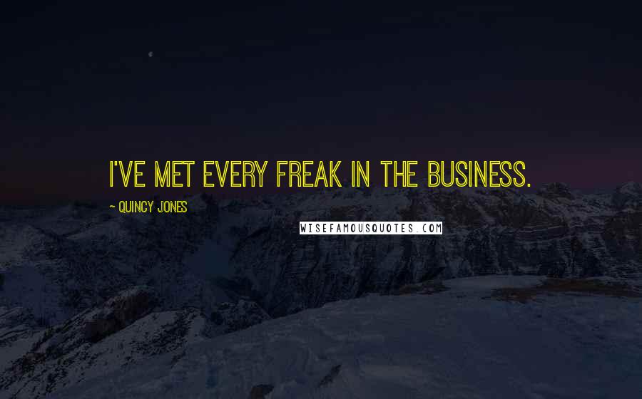 Quincy Jones Quotes: I've met every freak in the business.