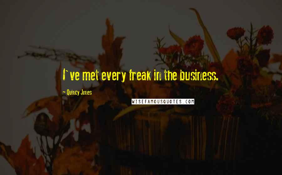 Quincy Jones Quotes: I've met every freak in the business.