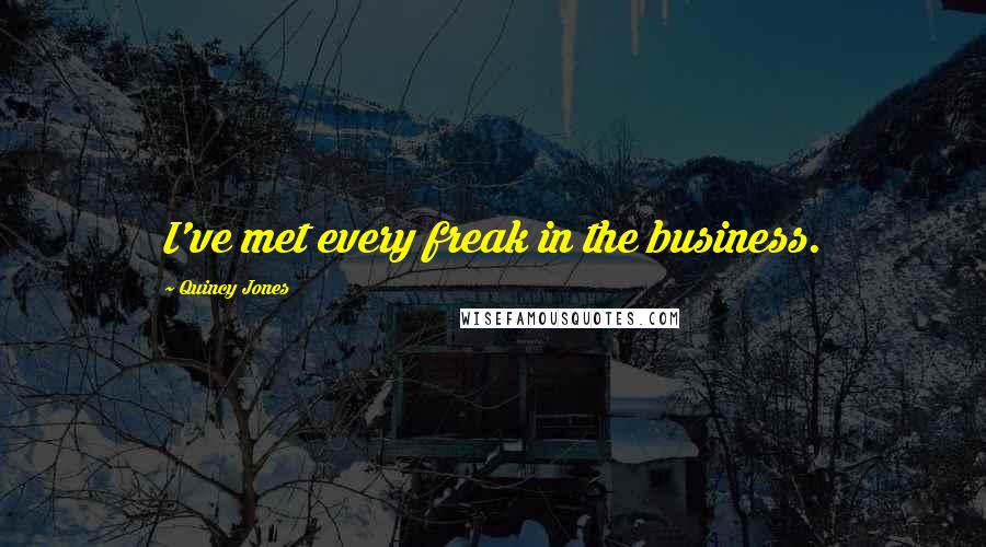 Quincy Jones Quotes: I've met every freak in the business.