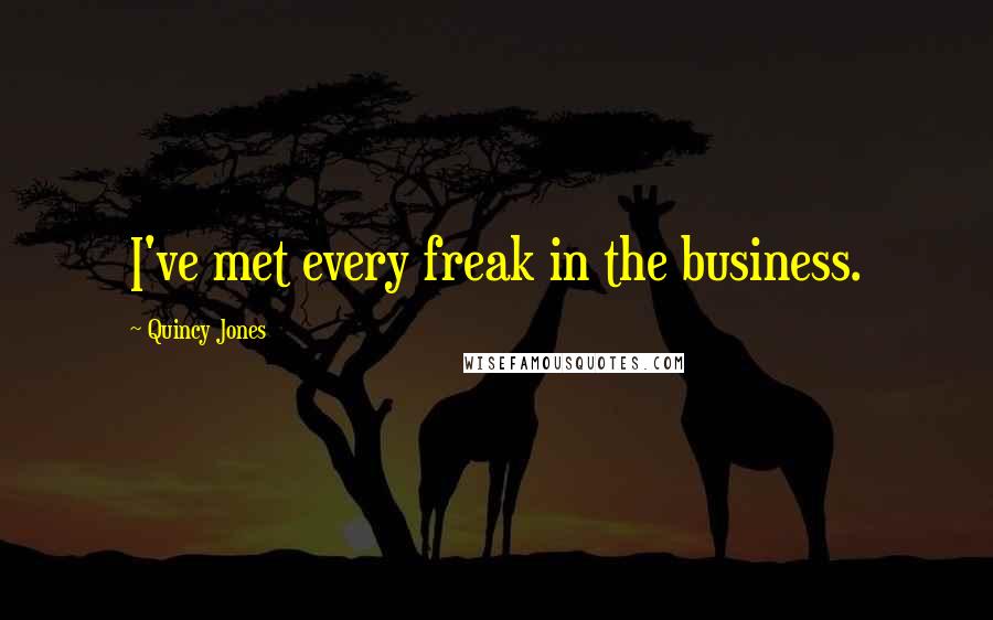 Quincy Jones Quotes: I've met every freak in the business.