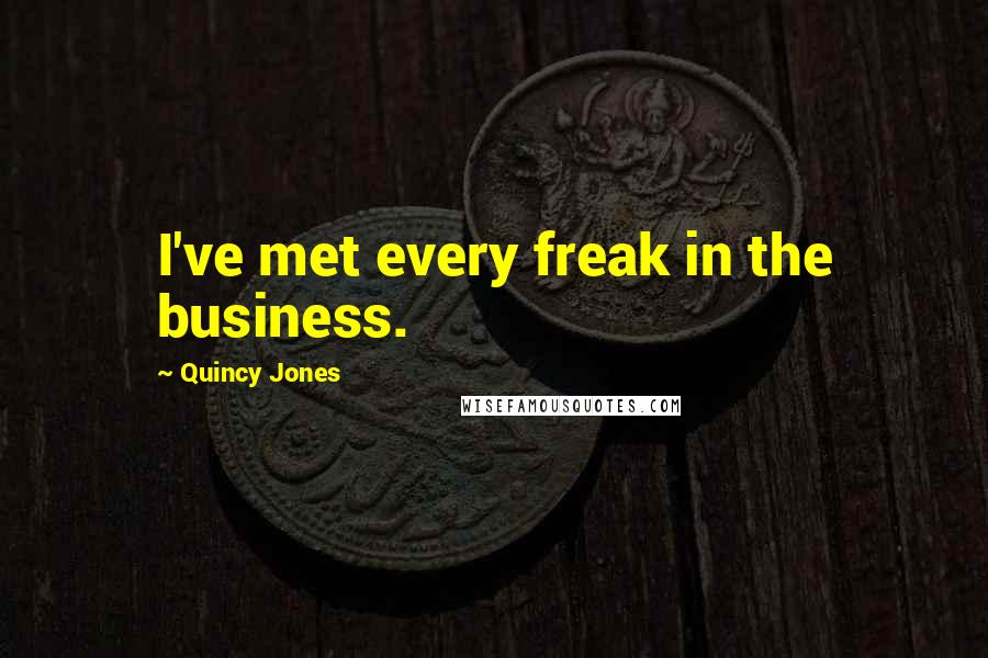 Quincy Jones Quotes: I've met every freak in the business.