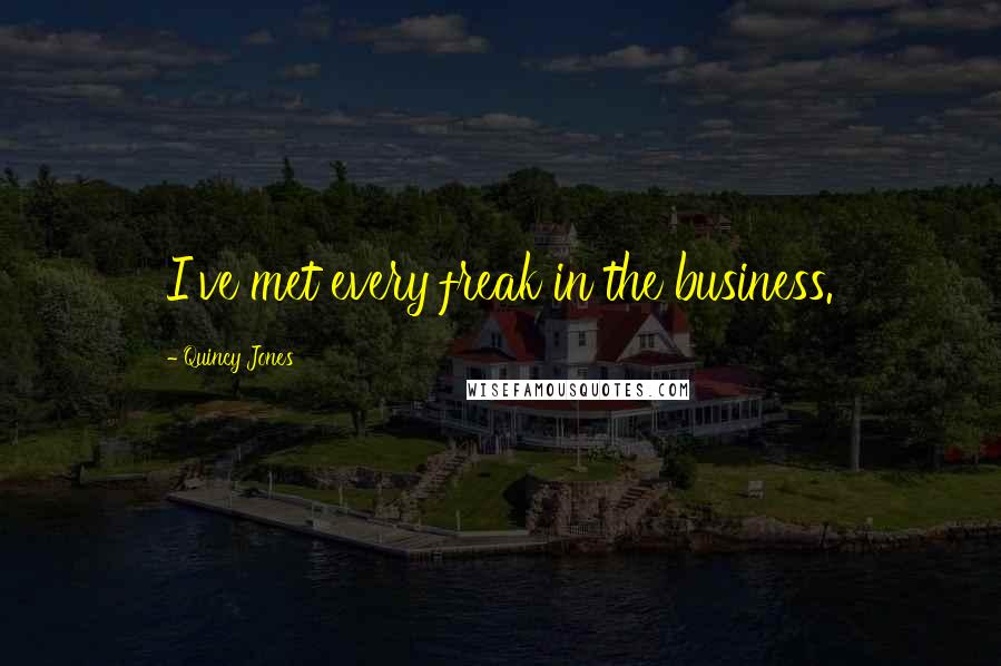 Quincy Jones Quotes: I've met every freak in the business.