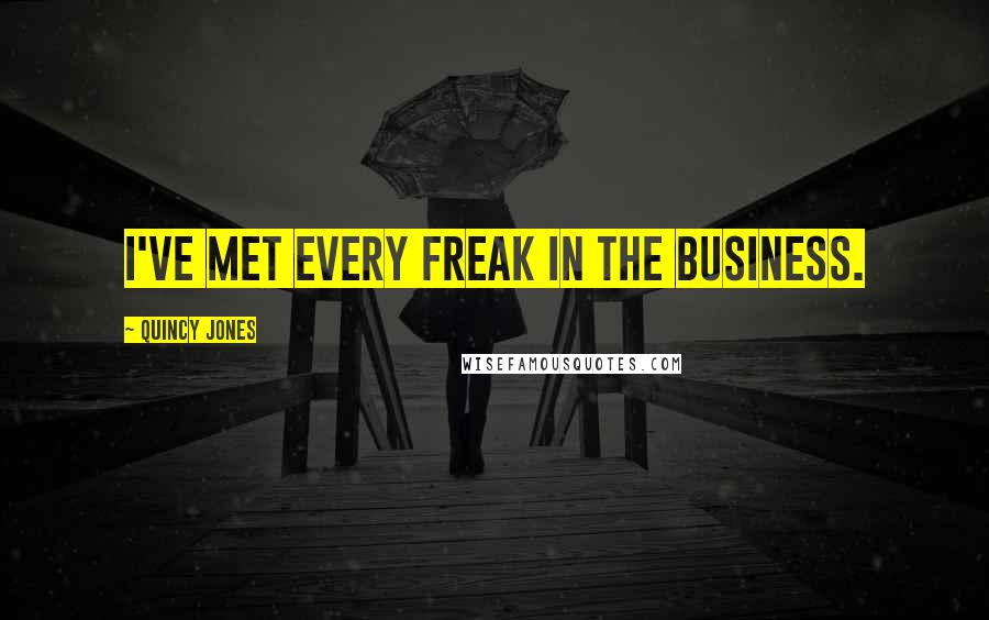 Quincy Jones Quotes: I've met every freak in the business.