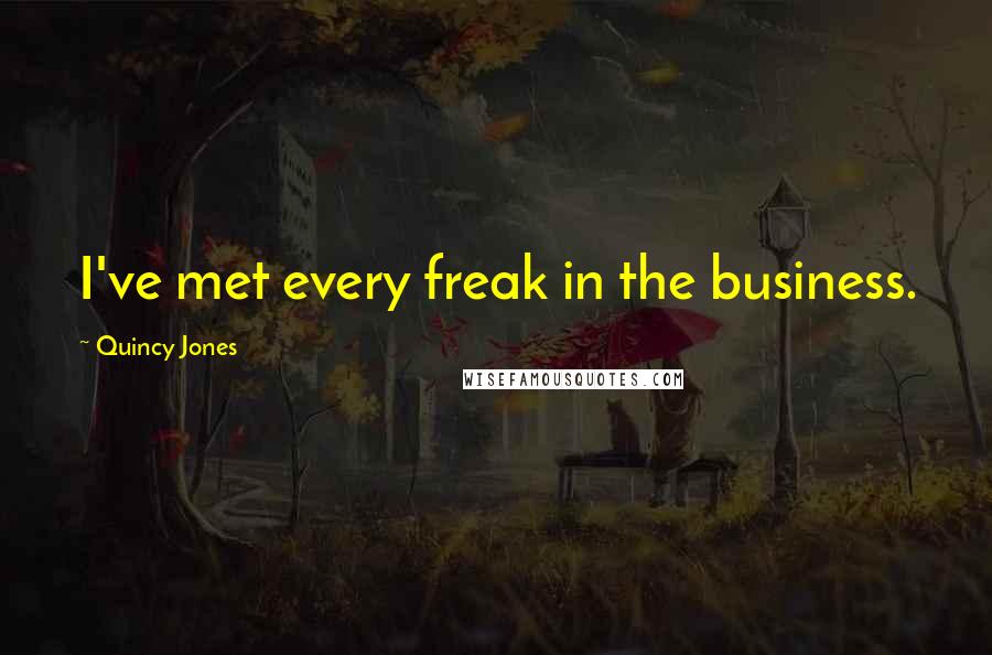 Quincy Jones Quotes: I've met every freak in the business.