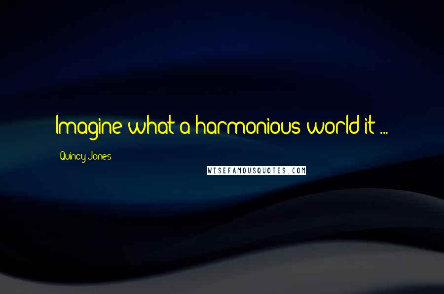Quincy Jones Quotes: Imagine what a harmonious world it ...