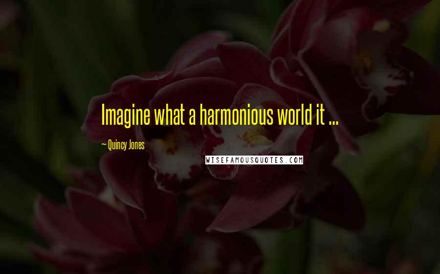 Quincy Jones Quotes: Imagine what a harmonious world it ...