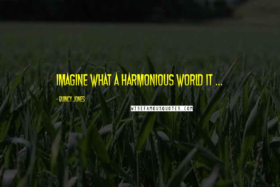 Quincy Jones Quotes: Imagine what a harmonious world it ...