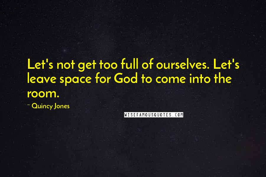 Quincy Jones Quotes: Let's not get too full of ourselves. Let's leave space for God to come into the room.