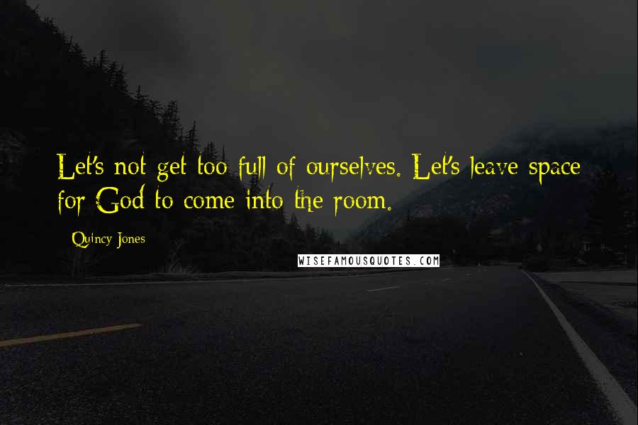 Quincy Jones Quotes: Let's not get too full of ourselves. Let's leave space for God to come into the room.