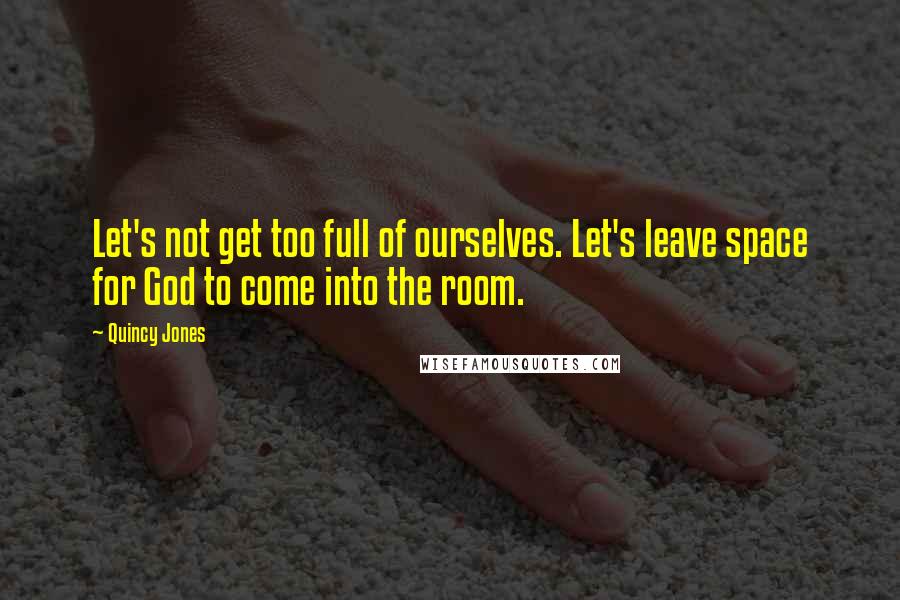 Quincy Jones Quotes: Let's not get too full of ourselves. Let's leave space for God to come into the room.