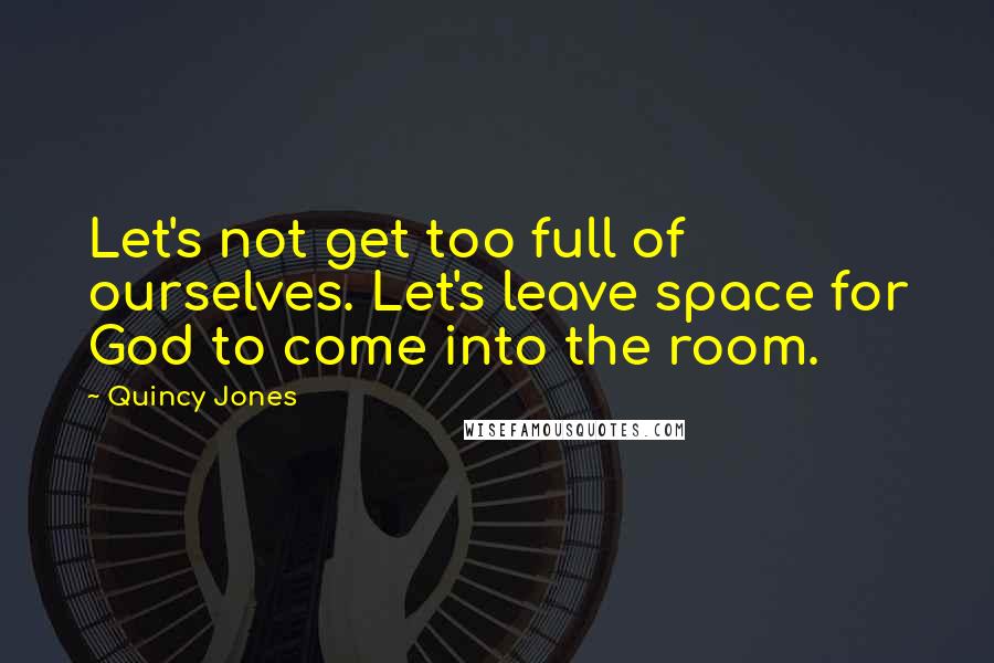 Quincy Jones Quotes: Let's not get too full of ourselves. Let's leave space for God to come into the room.