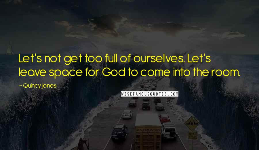 Quincy Jones Quotes: Let's not get too full of ourselves. Let's leave space for God to come into the room.
