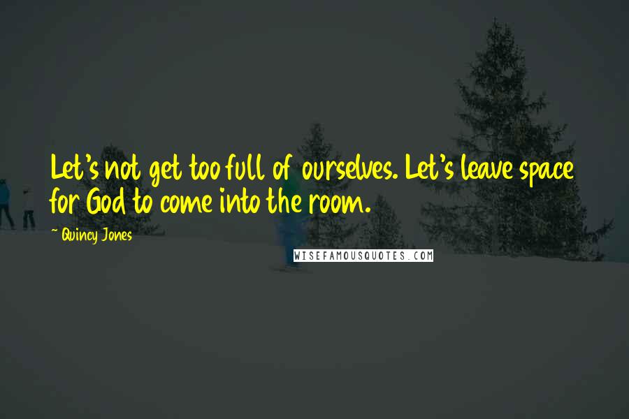 Quincy Jones Quotes: Let's not get too full of ourselves. Let's leave space for God to come into the room.