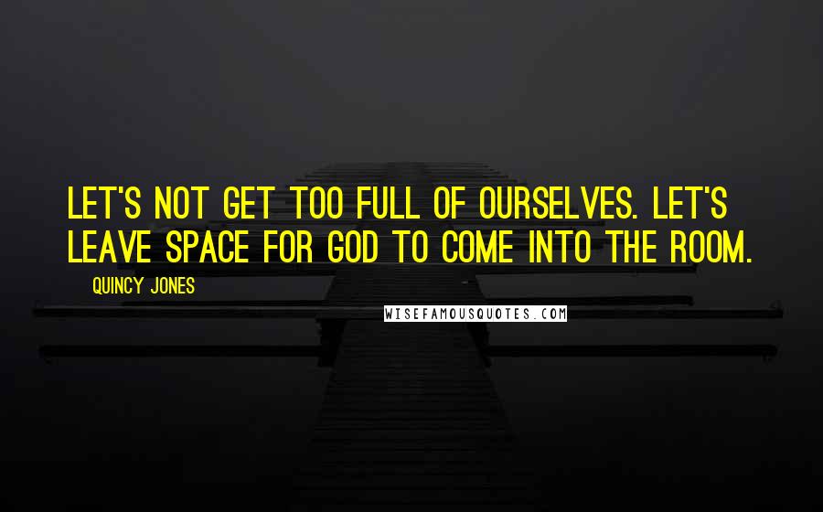 Quincy Jones Quotes: Let's not get too full of ourselves. Let's leave space for God to come into the room.