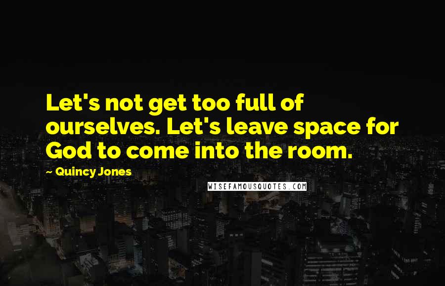 Quincy Jones Quotes: Let's not get too full of ourselves. Let's leave space for God to come into the room.