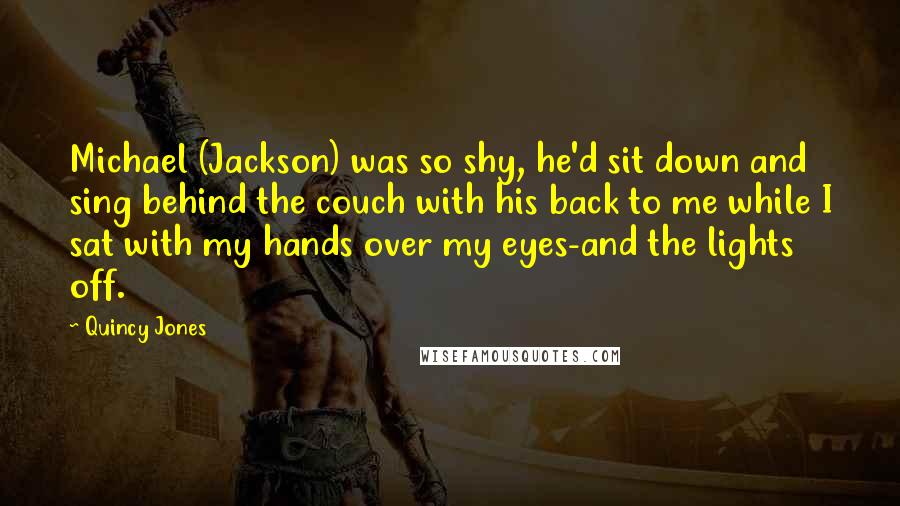 Quincy Jones Quotes: Michael (Jackson) was so shy, he'd sit down and sing behind the couch with his back to me while I sat with my hands over my eyes-and the lights off.