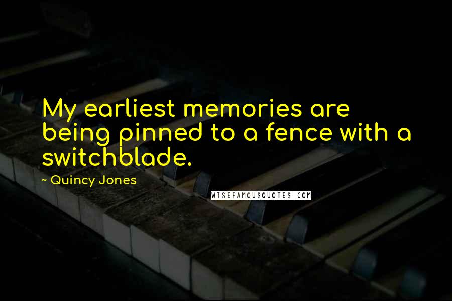 Quincy Jones Quotes: My earliest memories are being pinned to a fence with a switchblade.